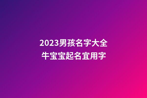 2023男孩名字大全 牛宝宝起名宜用字